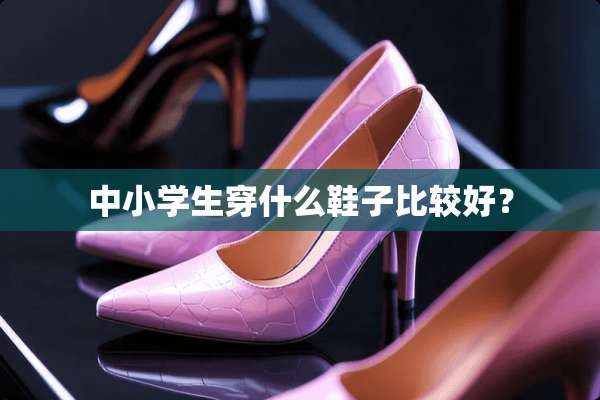 中小学生穿什么鞋子比较好？