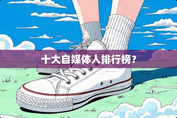 十大自媒体人排行榜？