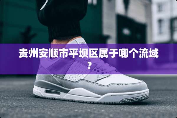 贵州安顺市平坝区属于哪个流域？