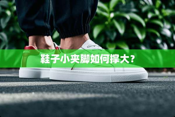 鞋子小夹脚如何撑大？