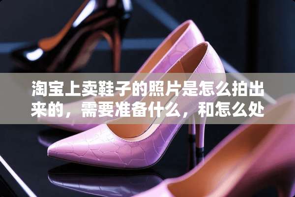 淘宝上卖鞋子的照片是怎么拍出来的，需要准备什么，和怎么处理？