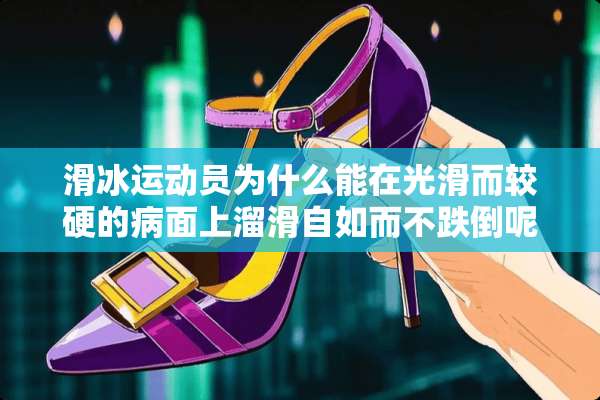 滑冰运动员为什么能在光滑而较硬的病面上溜滑自如而不跌倒呢？