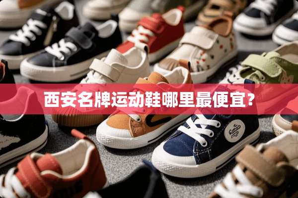 西安名牌运动鞋哪里最便宜？