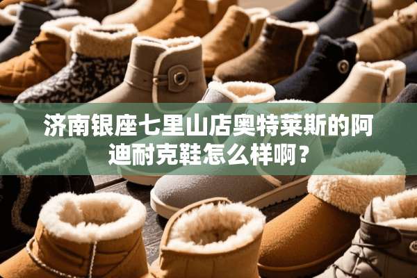 济南银座七里山店奥特莱斯的阿迪耐克鞋怎么样啊？