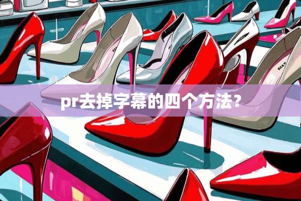 pr去掉字幕的四个方法？