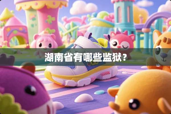湖南省有哪些监狱？