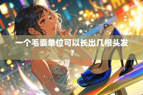 一个毛囊单位可以长出几根头发？