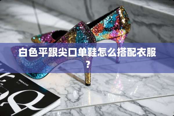 白色平跟尖口单鞋怎么搭配衣服？