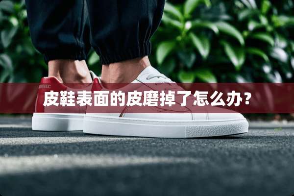 皮鞋表面的皮磨掉了怎么办？