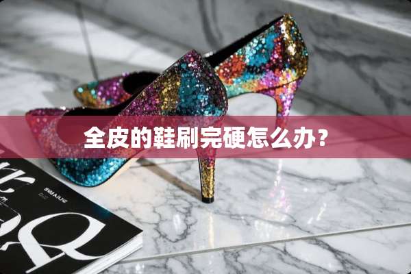 全皮的鞋刷完硬怎么办？