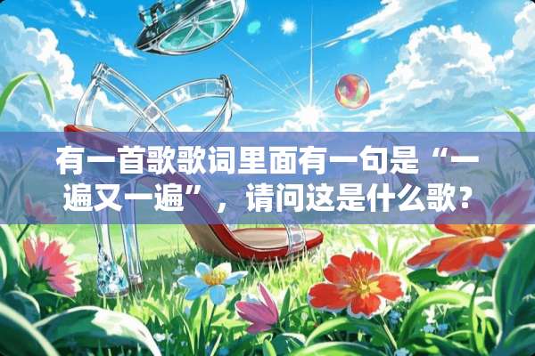 有一首歌歌词里面有一句是“一遍又一遍”，请问这是什么歌？
