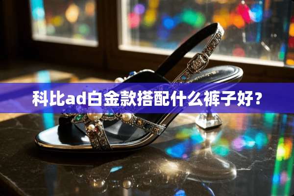 科比ad白金款搭配什么裤子好？