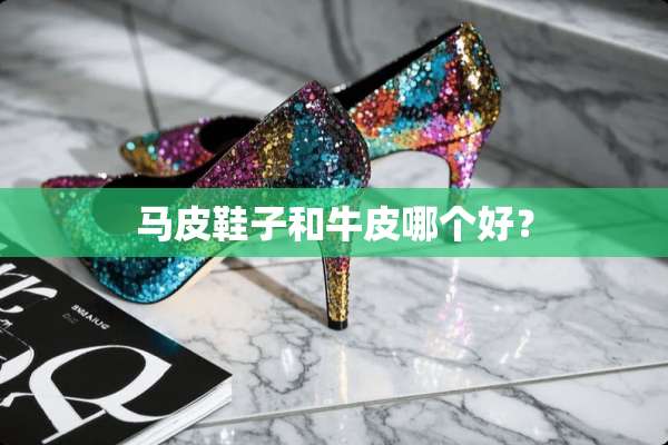 马皮鞋子和牛皮哪个好？