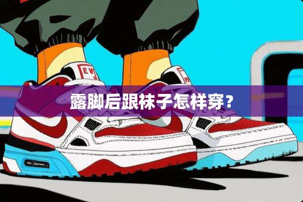 露脚后跟袜子怎样穿？