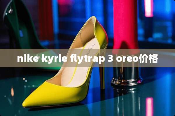 nike kyrie flytrap 3 oreo价格