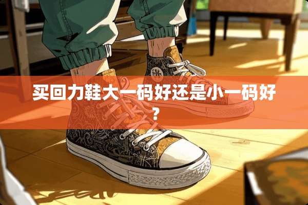 买回力鞋大**好还是小**好？