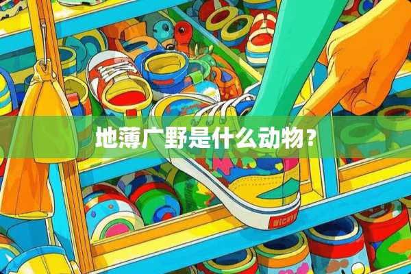地薄广野是什么动物？