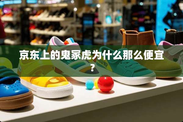 京东上的鬼冢虎为什么那么便宜？