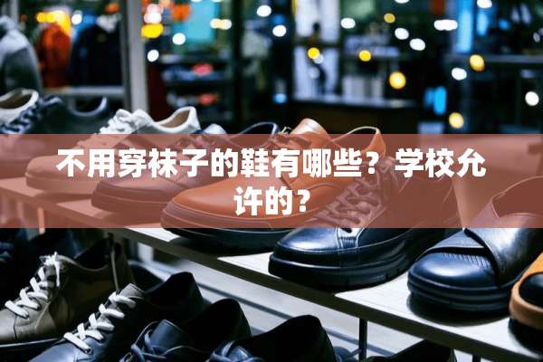 不用穿袜子的鞋有哪些？学校允许的？