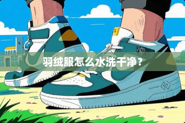 羽绒服怎么水洗干净？