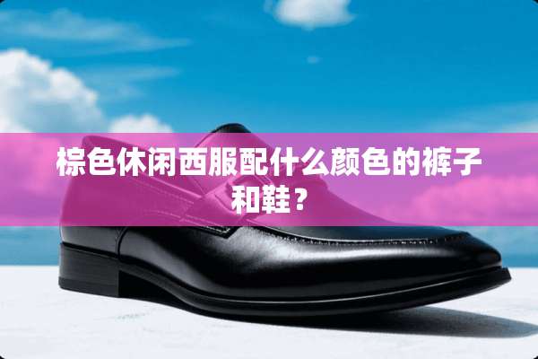 棕色休闲西服配什么颜色的裤子和鞋？