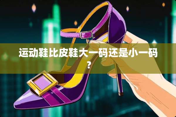 运动鞋比皮鞋大**还是小**？
