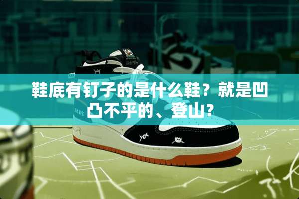 鞋底有钉子的是什么鞋？就是凹凸不平的、登山？