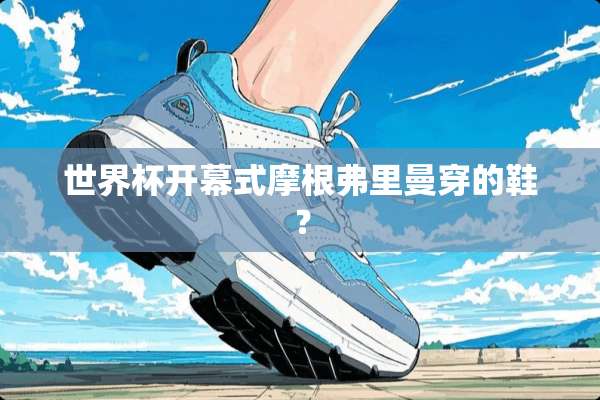 世界杯开幕式摩根弗里曼穿的鞋？