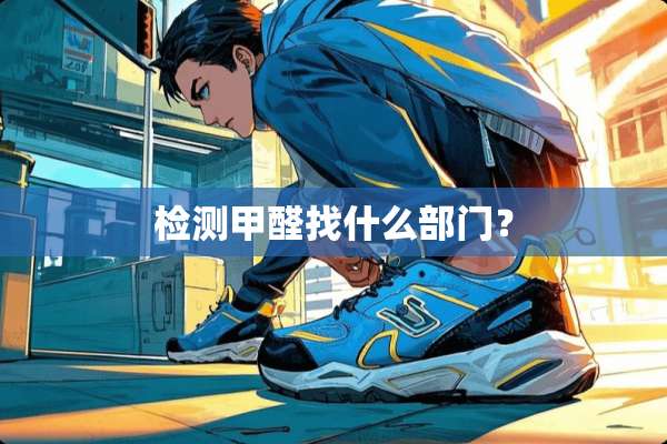 检测甲醛找什么部门？