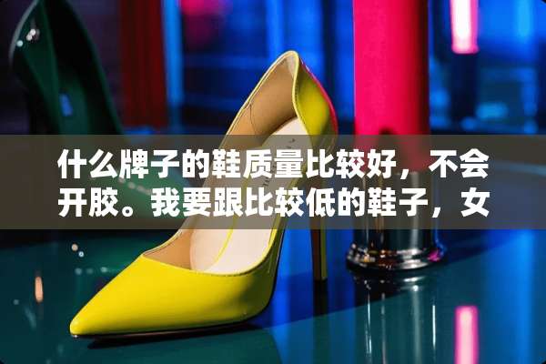 什么牌子的鞋质量比较好，不会开胶。我要跟比较低的鞋子，女鞋？