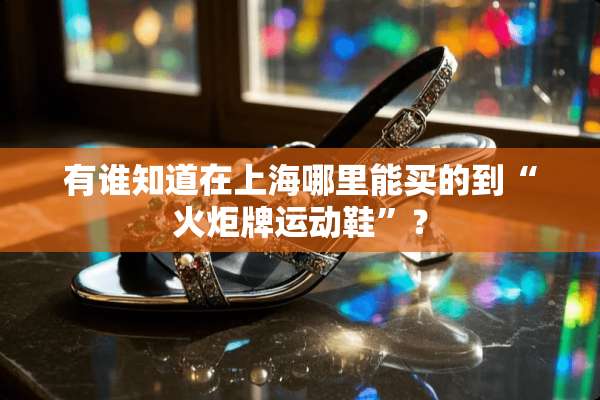 有谁知道在上海哪里能买的到“火炬牌运动鞋”？