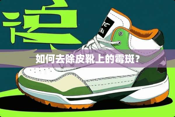 如何去除皮靴上的霉斑？