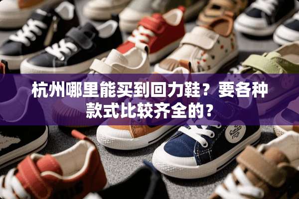 杭州哪里能买到回力鞋？要各种款式比较齐全的？
