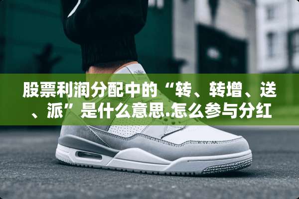 股票利润分配中的“转、转增、送、派”是什么意思.怎么参与分红？
