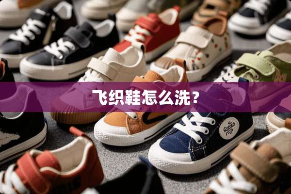飞织鞋怎么洗？