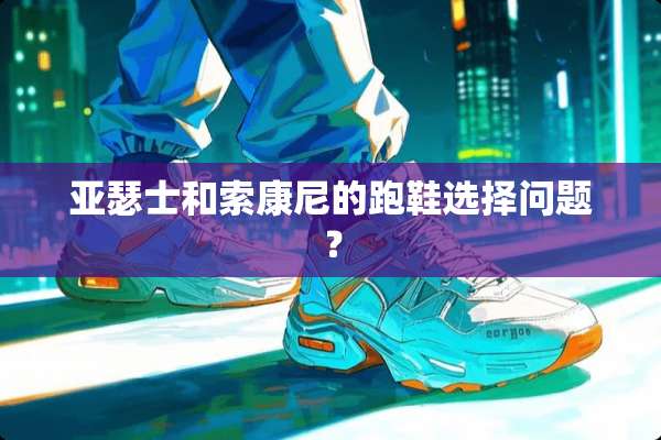 亚瑟士和索康尼的跑鞋选择问题？