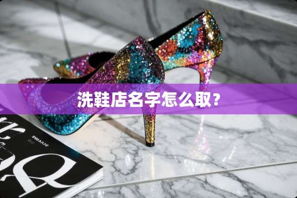洗鞋店名字怎么取？
