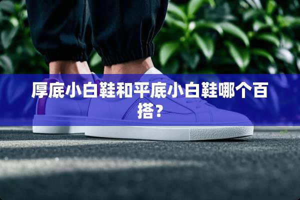厚底小白鞋和平底小白鞋哪个百搭？