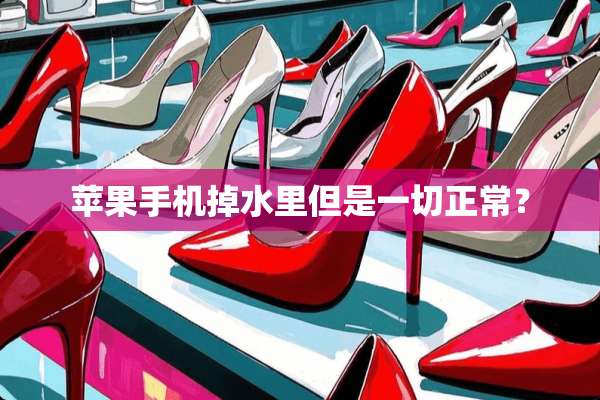 苹果手机掉水里但是一切正常？