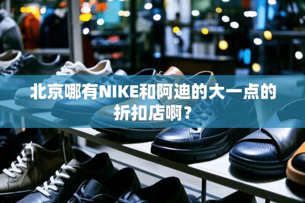 北京哪有NIKE和阿迪的大一点的折扣店啊？