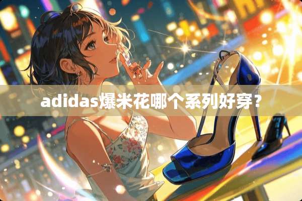 adidas爆米花哪个系列好穿？