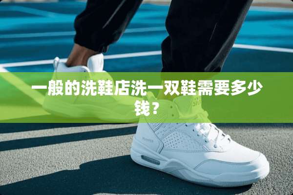 一般的洗鞋店洗一双鞋需要多少钱？