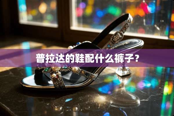 普拉达的鞋配什么裤子？