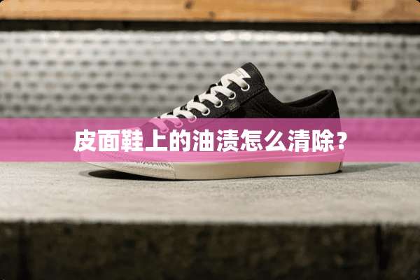 皮面鞋上的油渍怎么清除？