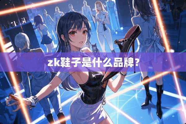 zk鞋子是什么品牌？