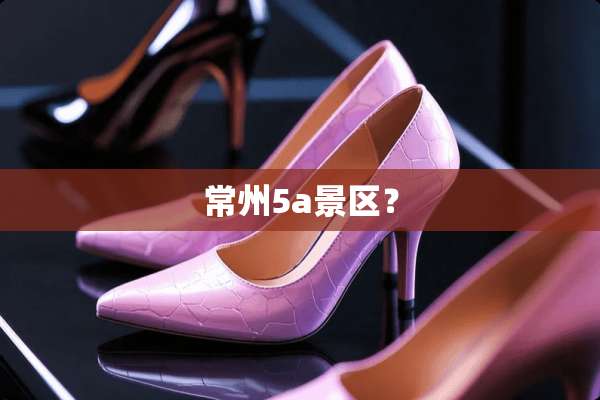 常州5a景区？