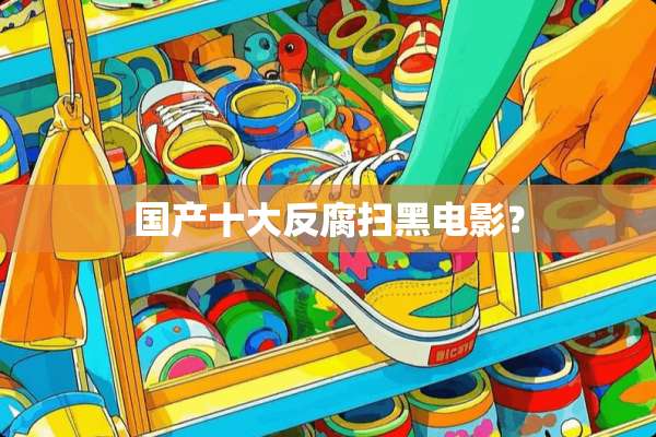 国产十大反腐扫黑电影？