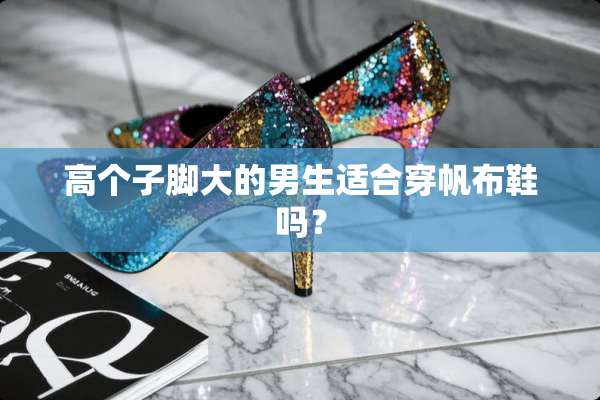高个子脚大的男生适合穿帆布鞋吗？