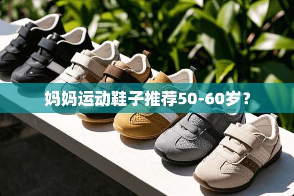 妈妈运动鞋子推荐50-60岁？