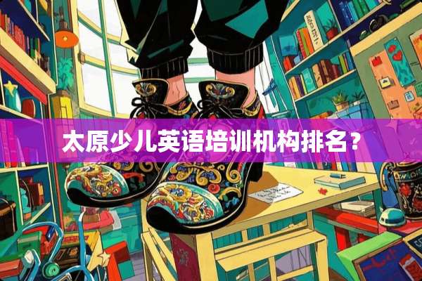太原少儿英语培训机构排名？